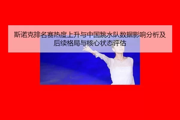 斯诺克排名赛热度上升与中国跳水队数据影响分析及后续格局与核心状态评估